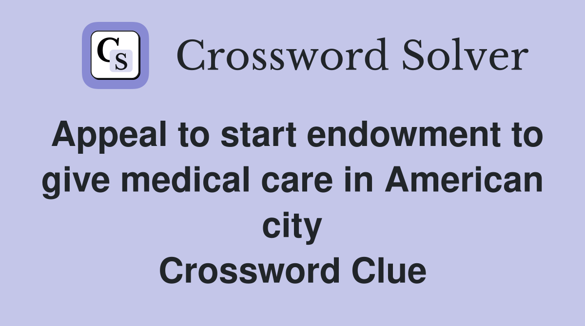 Appeal to start endowment to give medical care in American city Crossword Clue