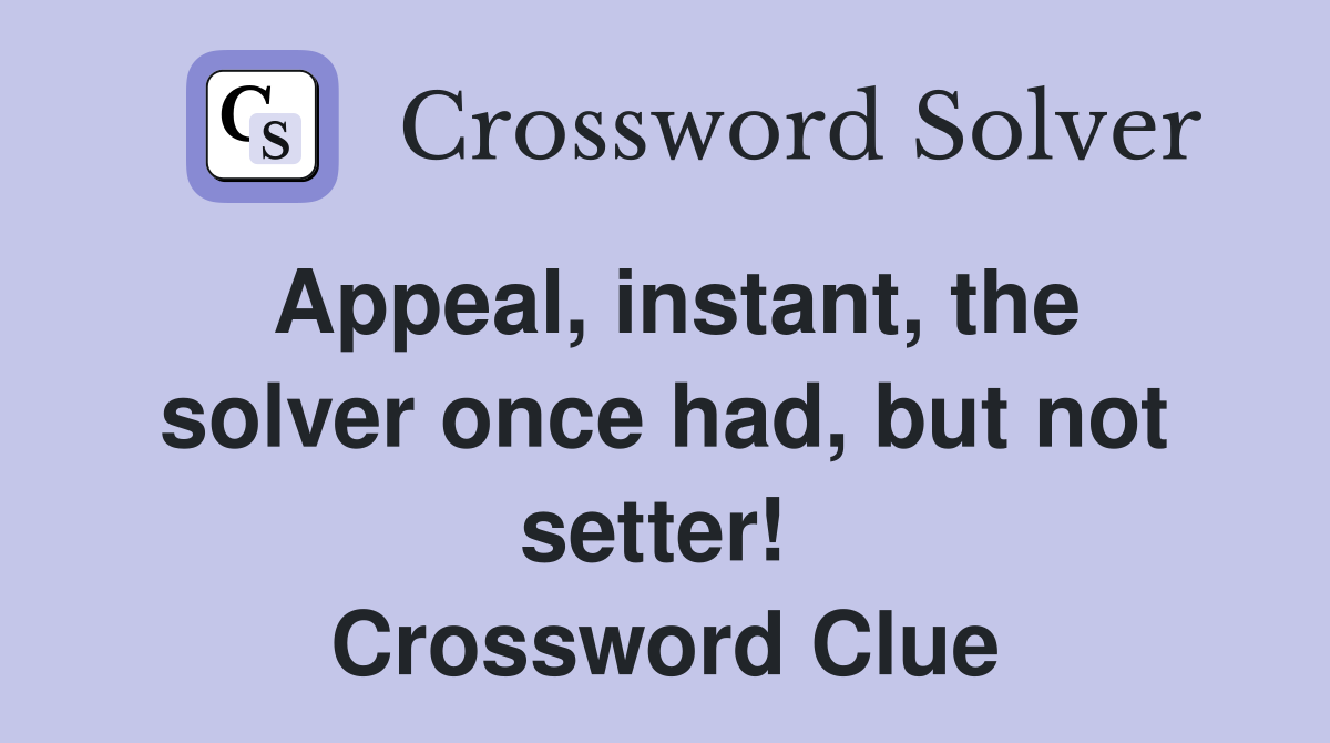 Appeal, instant, the solver once had, but not setter!  Crossword Clue