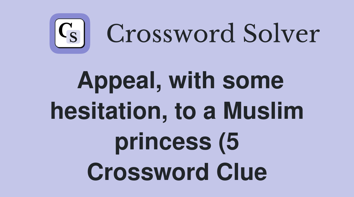 Appeal with some hesitation to a Muslim princess (5) Crossword Clue Appeal with some hesitation to a Muslim princess (5) Crossword Clue