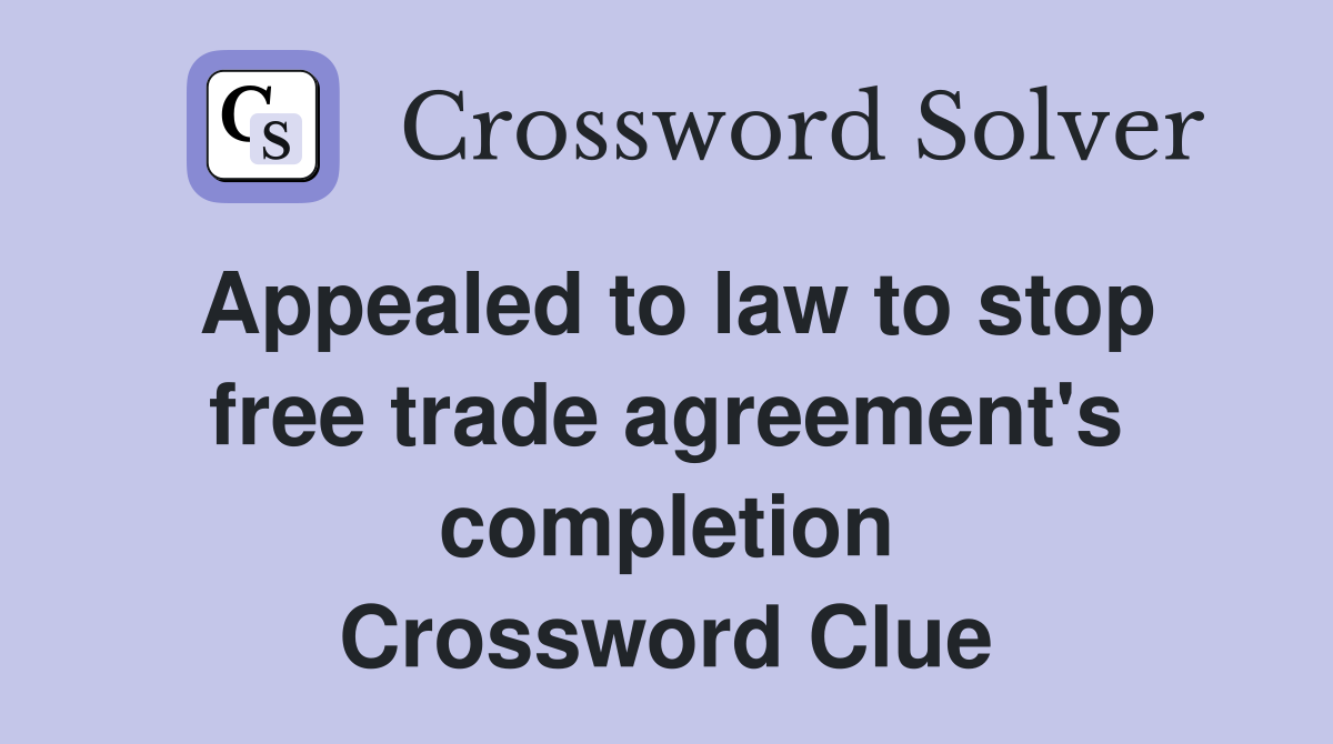 Appealed to law to stop free trade agreement's completion Crossword Clue