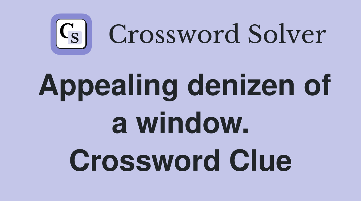 Appealing denizen of a window. Crossword Clue