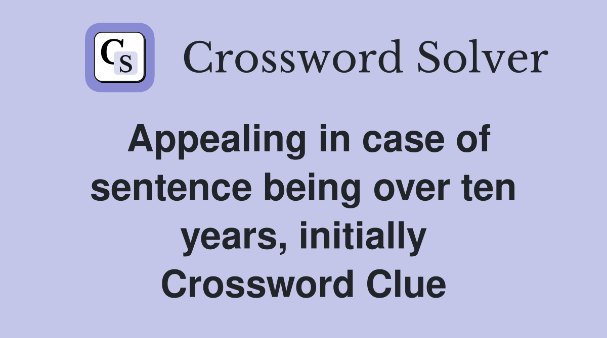 Appealing in case of sentence being over ten years, initially Crossword Clue