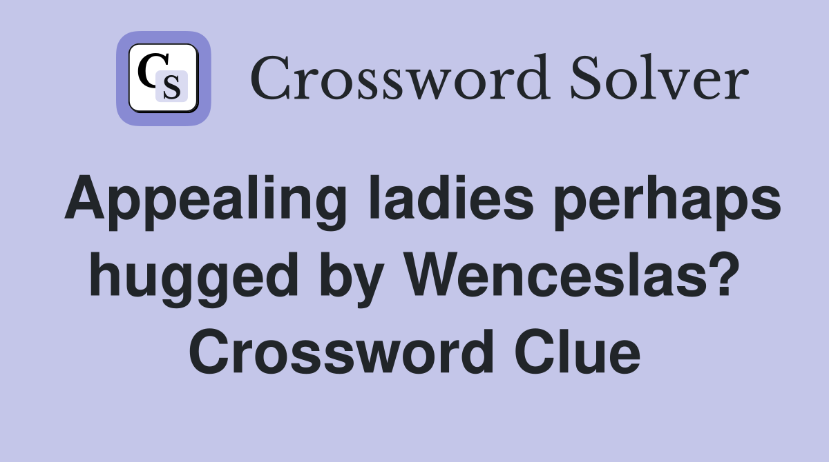 Appealing ladies perhaps hugged by Wenceslas? Crossword Clue