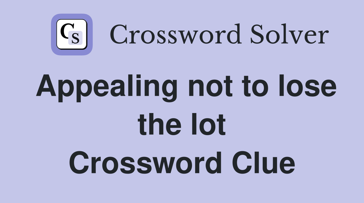 Appealing not to lose the lot Crossword Clue