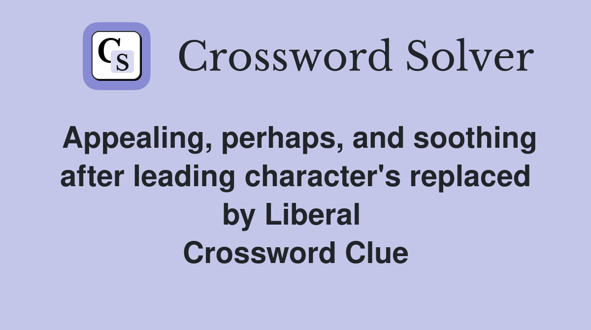 Appealing, perhaps, and soothing after leading character's replaced by Liberal  Crossword Clue