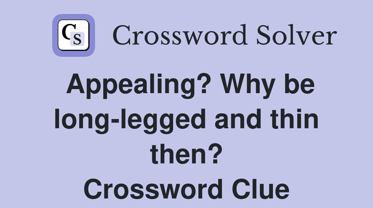 Appealing? Why be long-legged and thin then? Crossword Clue