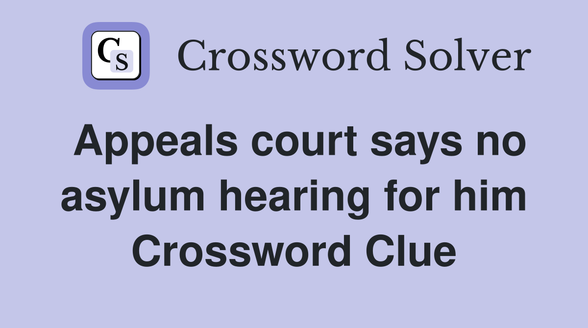 Appeals court says no asylum hearing for him Crossword Clue