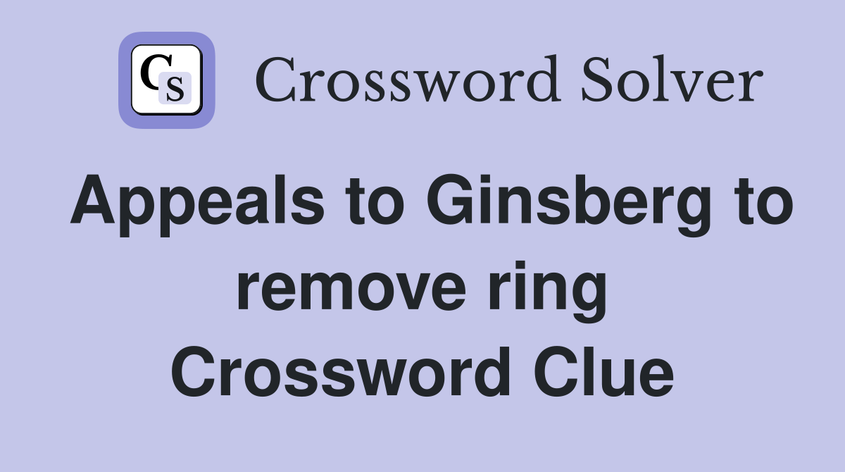 Appeals to Ginsberg to remove ring Crossword Clue