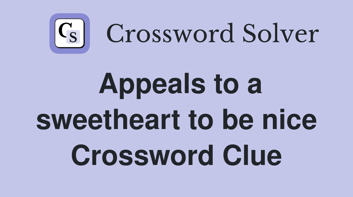 Appeals to a sweetheart to be nice Crossword Clue