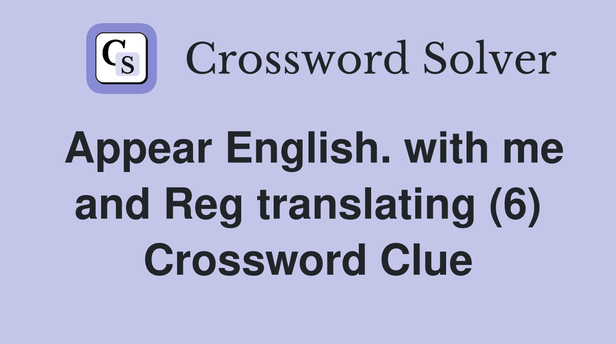 Appear English. with me and Reg translating (6) Crossword Clue