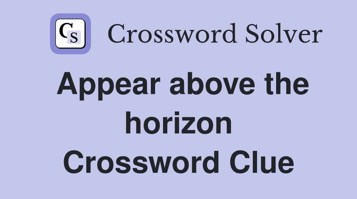 Appear above the horizon Crossword Clue