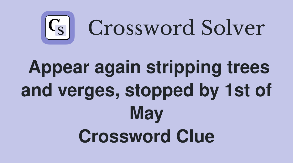 Appear again stripping trees and verges, stopped by 1st of May Crossword Clue
