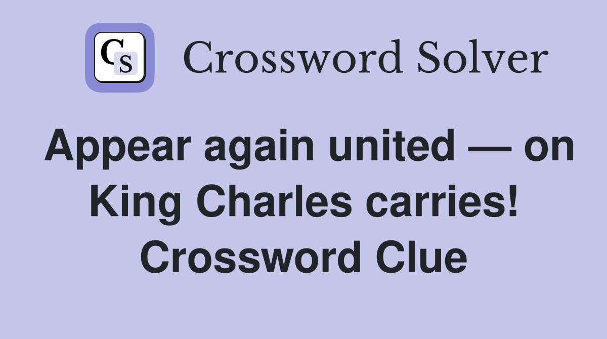Appear again united — on King Charles carries! Crossword Clue