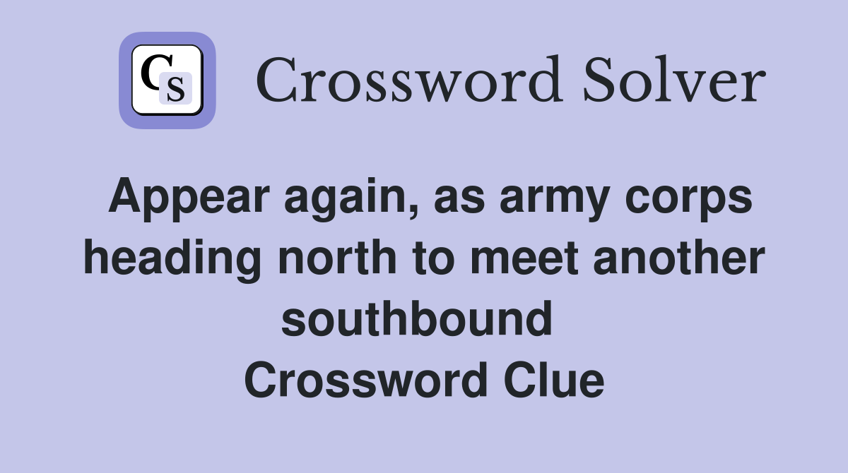 Appear again, as army corps heading north to meet another southbound  Crossword Clue