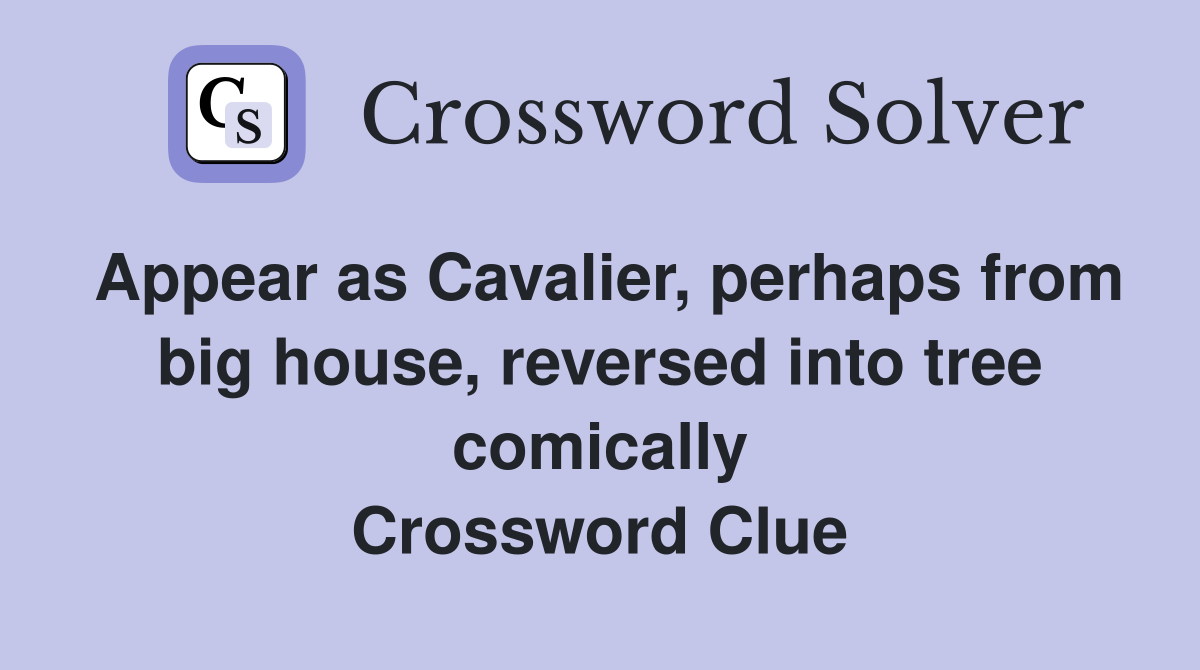 Appear as Cavalier, perhaps from big house, reversed into tree comically Crossword Clue