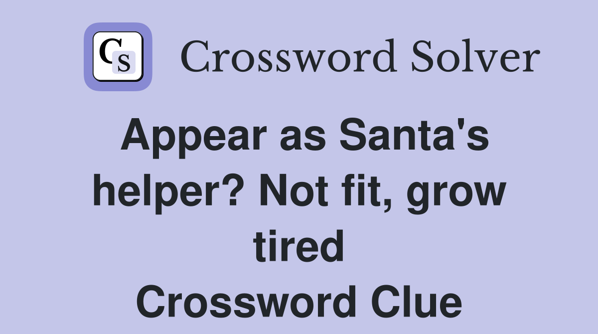 Appear as Santa's helper? Not fit, grow tired Crossword Clue