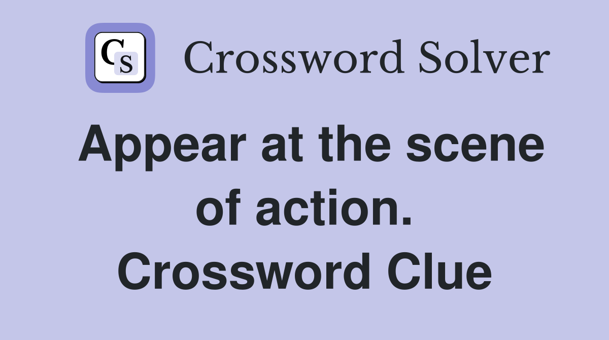 Appear at the scene of action. Crossword Clue