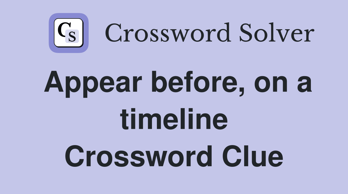 Appear before, on a timeline Crossword Clue