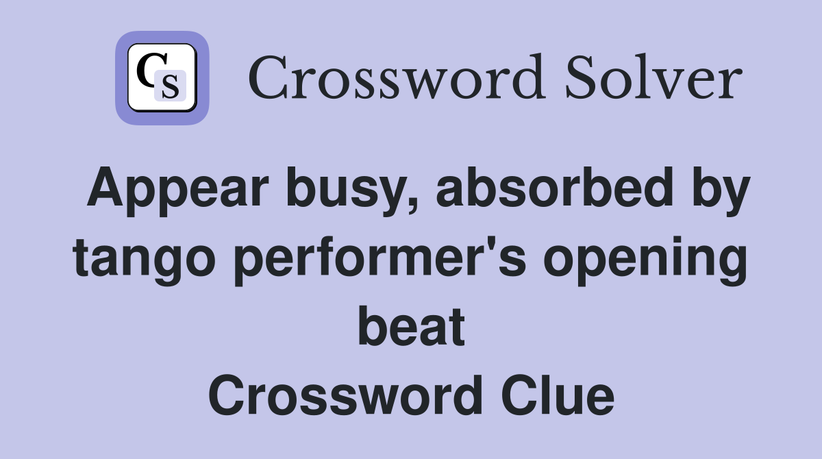 Appear busy, absorbed by tango performer's opening beat Crossword Clue