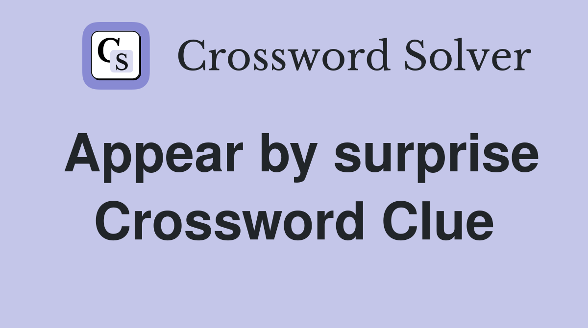 Appear by surprise Crossword Clue