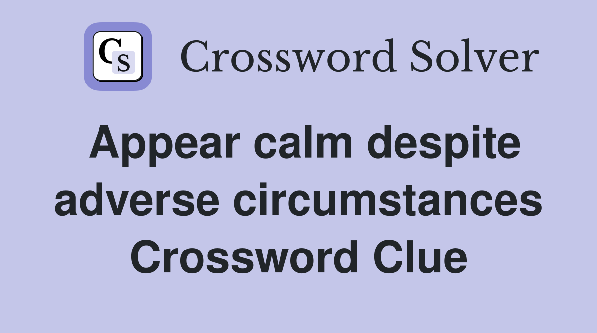 Appear calm despite adverse circumstances Crossword Clue