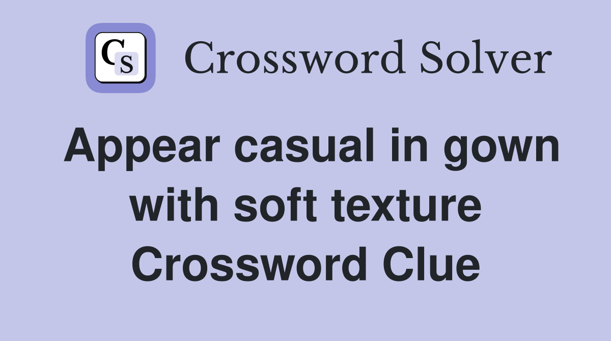 Appear casual in gown with soft texture Crossword Clue