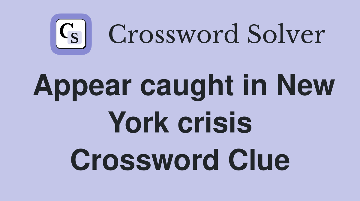 Appear caught in New York crisis Crossword Clue