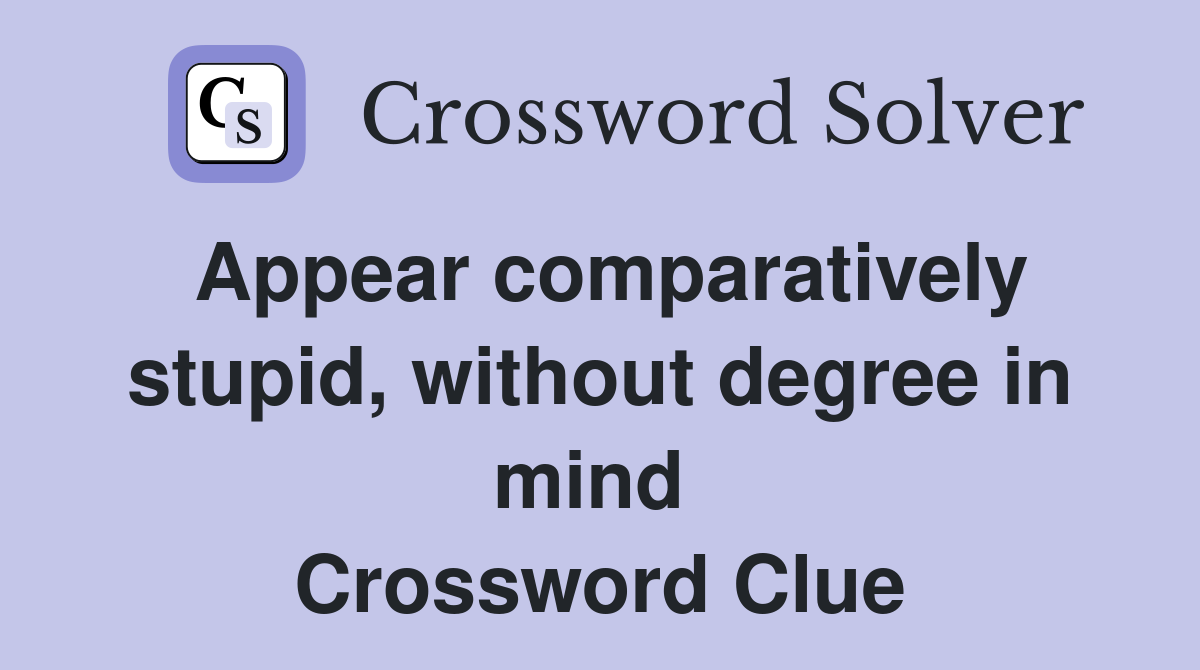 Appear comparatively stupid, without degree in mind  Crossword Clue