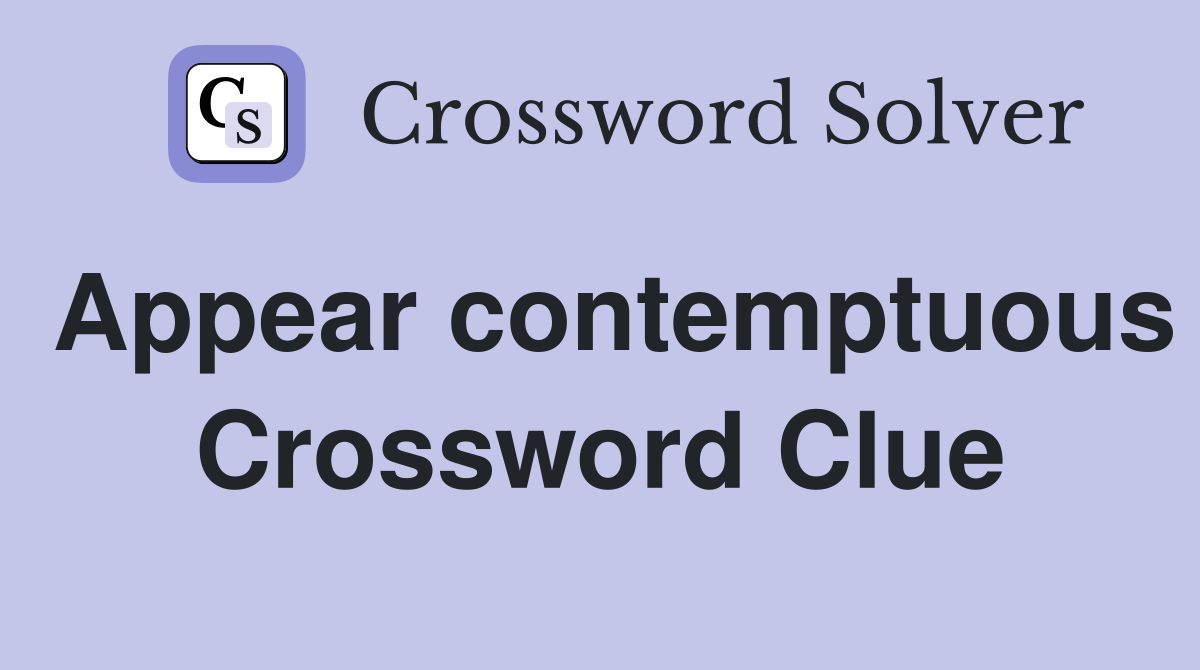 Appear contemptuous Crossword Clue