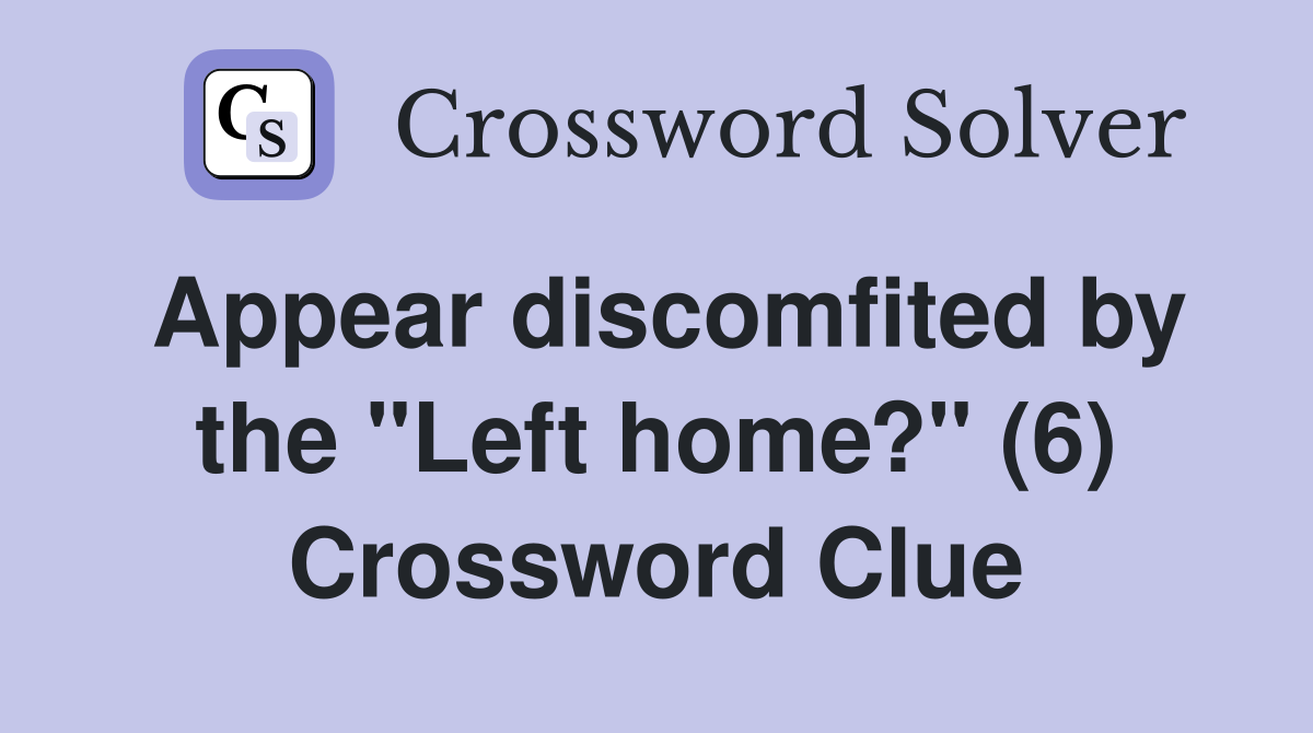 Appear discomfited by the "Left home?" (6) Crossword Clue