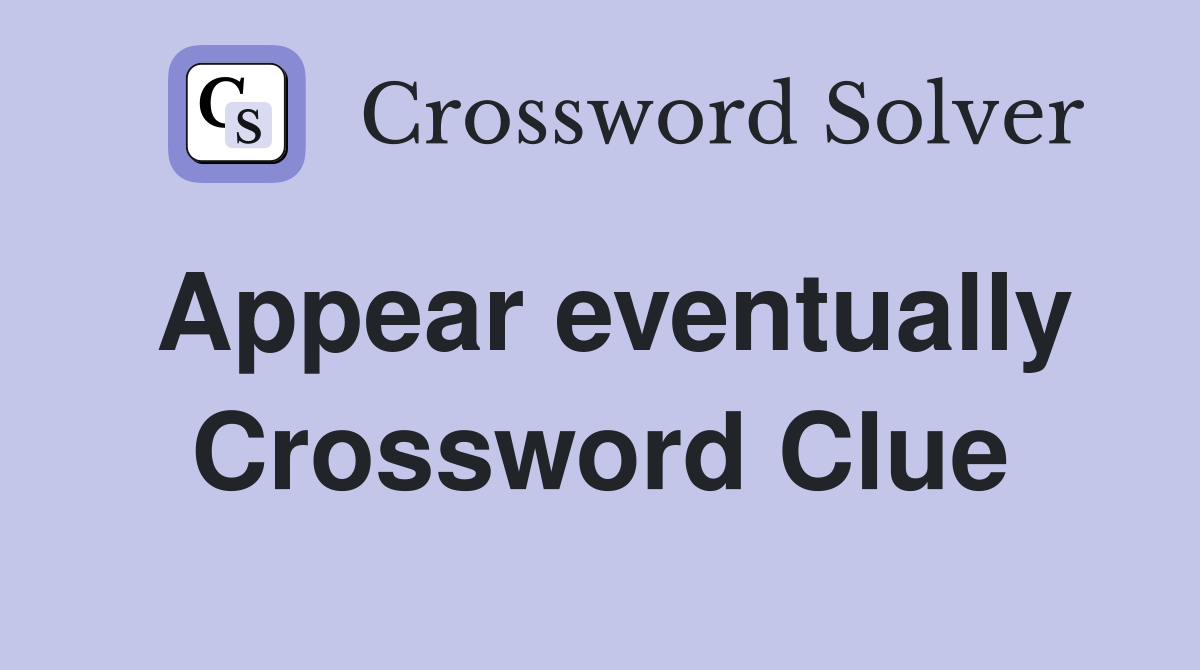 Appear eventually Crossword Clue