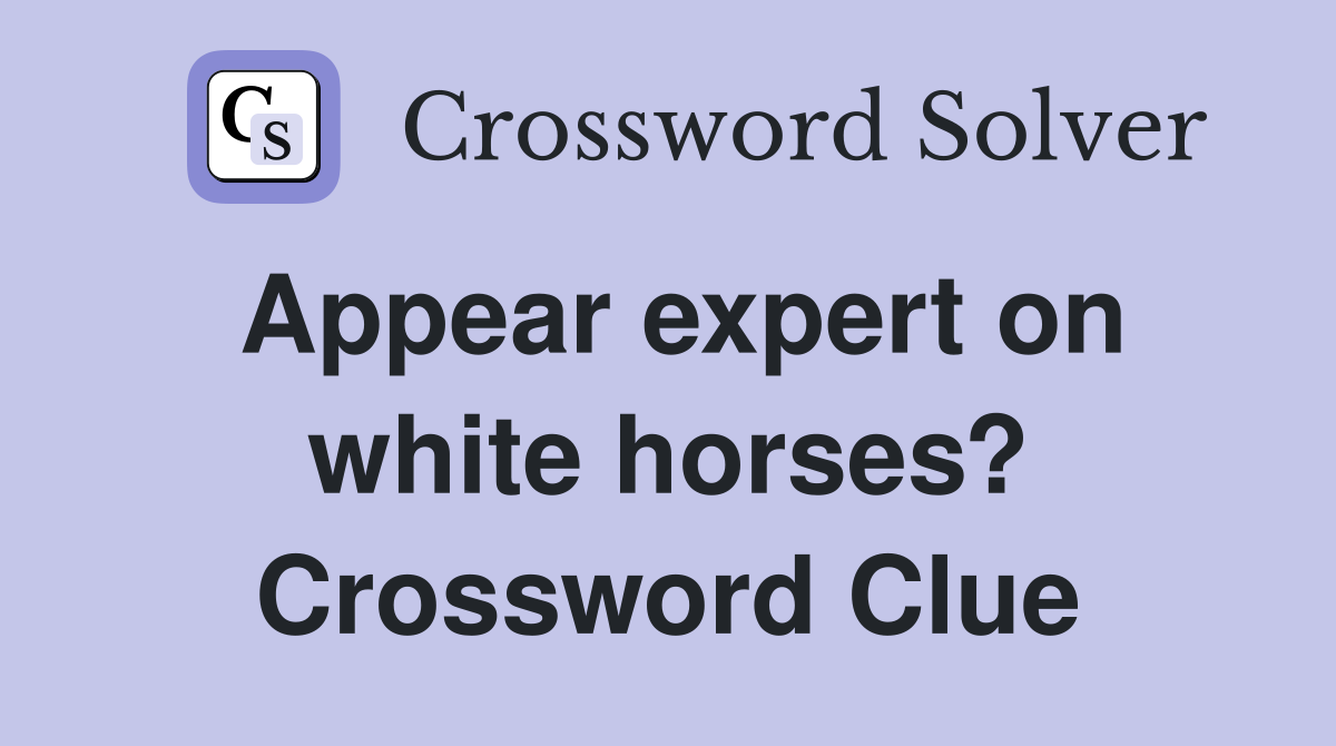 Appear expert on white horses? Crossword Clue