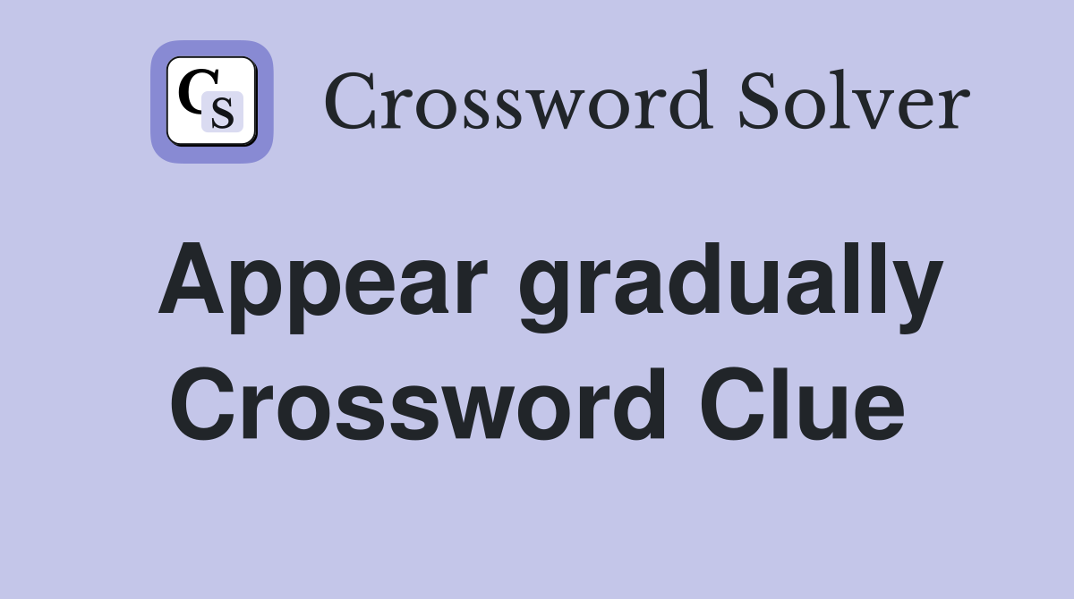 Appear gradually Crossword Clue