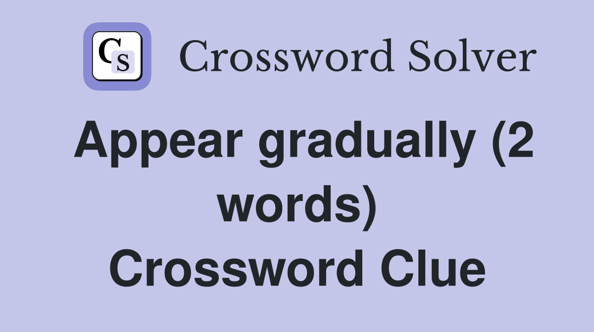 Appear gradually (2 words) Crossword Clue