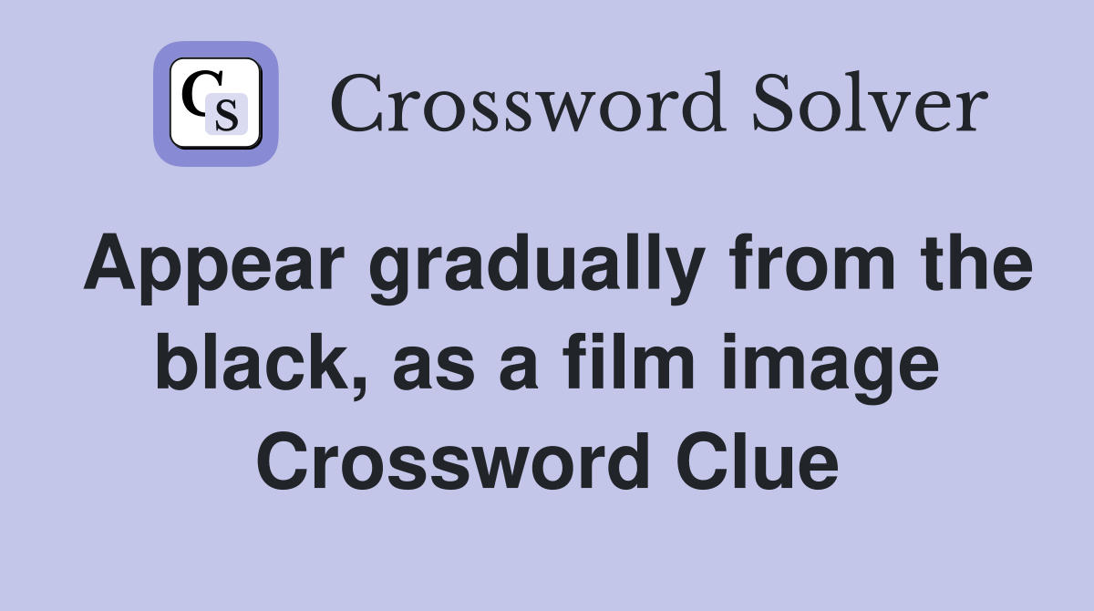 Appear gradually from the black, as a film image Crossword Clue