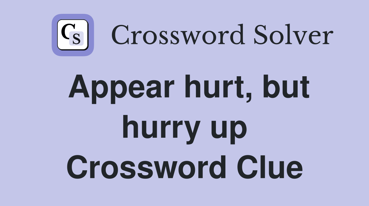 Appear hurt, but hurry up Crossword Clue