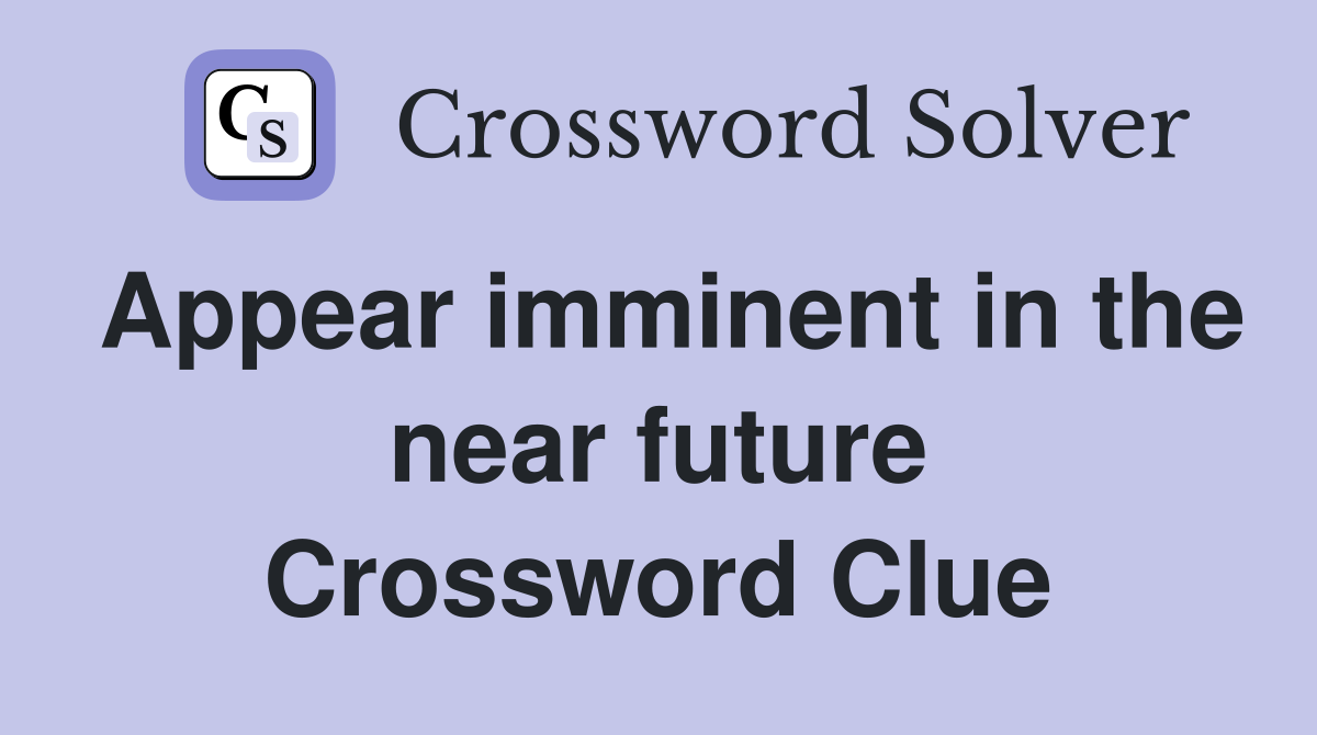 Appear imminent in the near future Crossword Clue