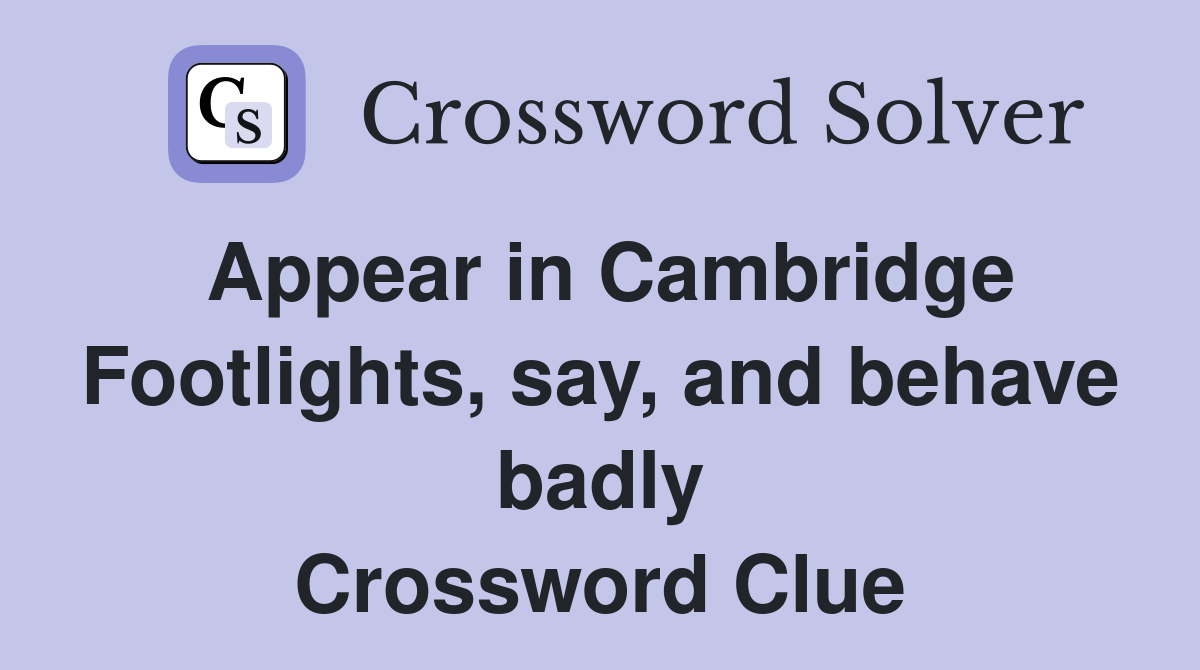 Appear in Cambridge Footlights, say, and behave badly Crossword Clue