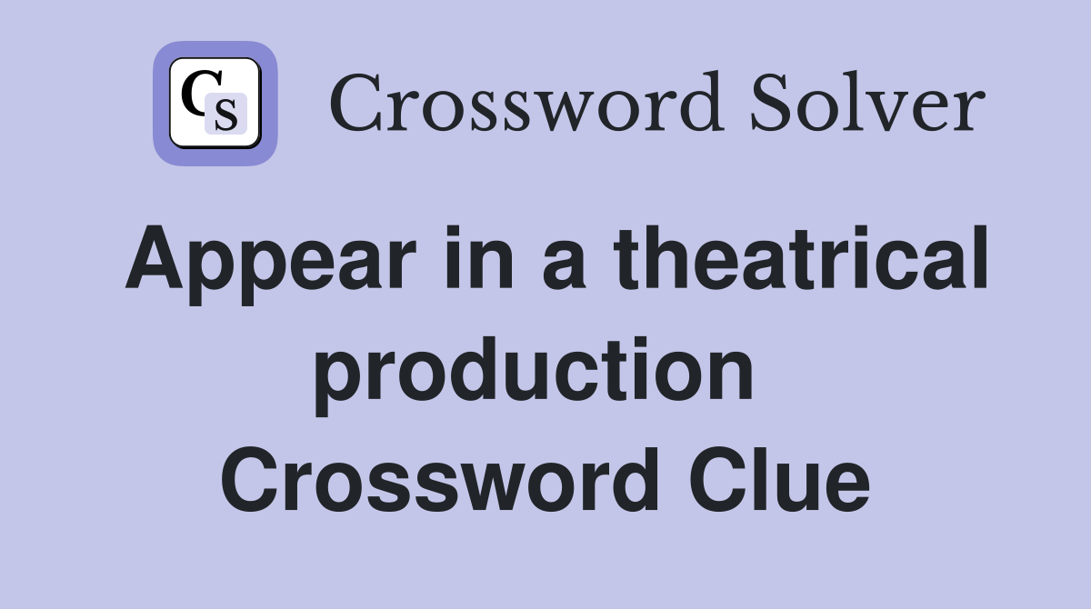 Appear in a theatrical production  Crossword Clue