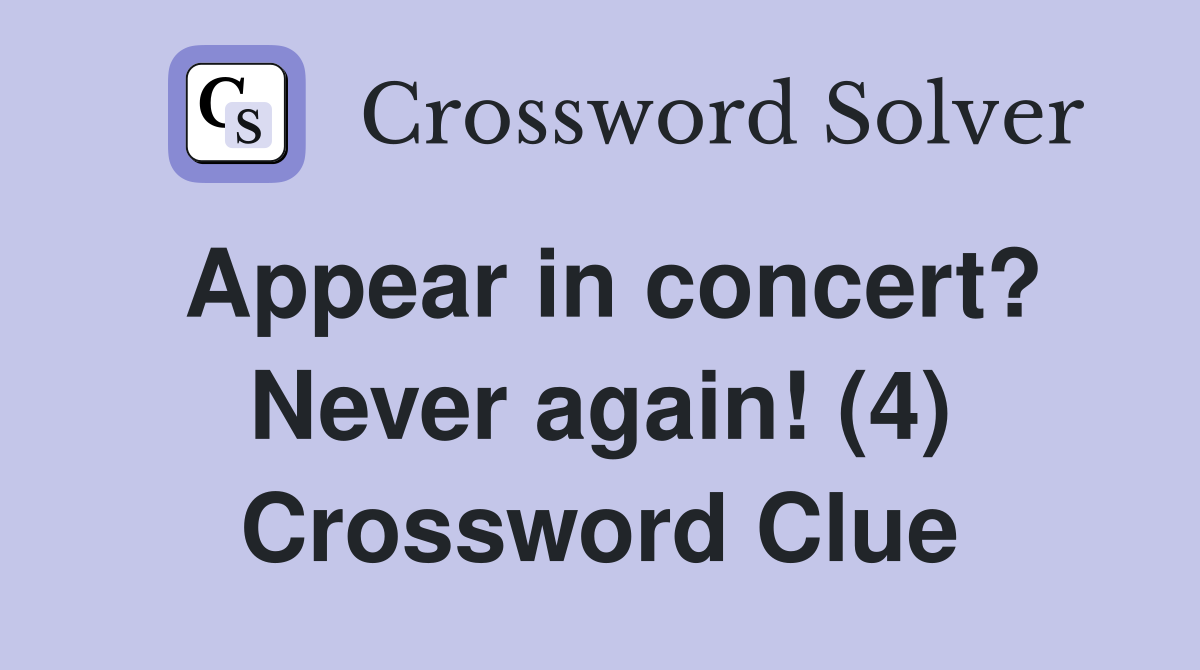 Appear in concert? Never again! (4) Crossword Clue