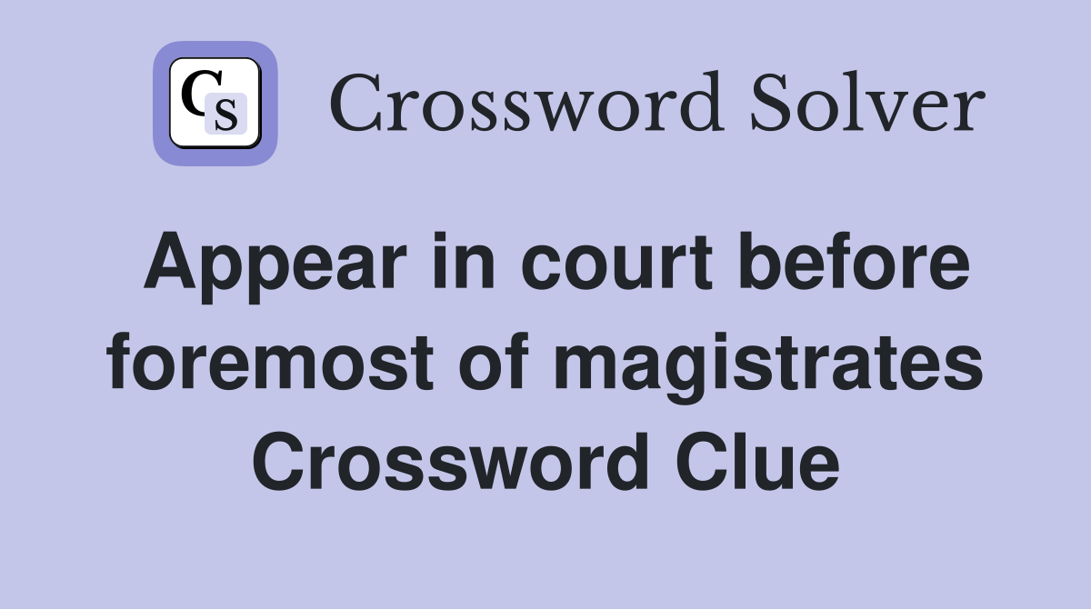 Appear in court before foremost of magistrates Crossword Clue