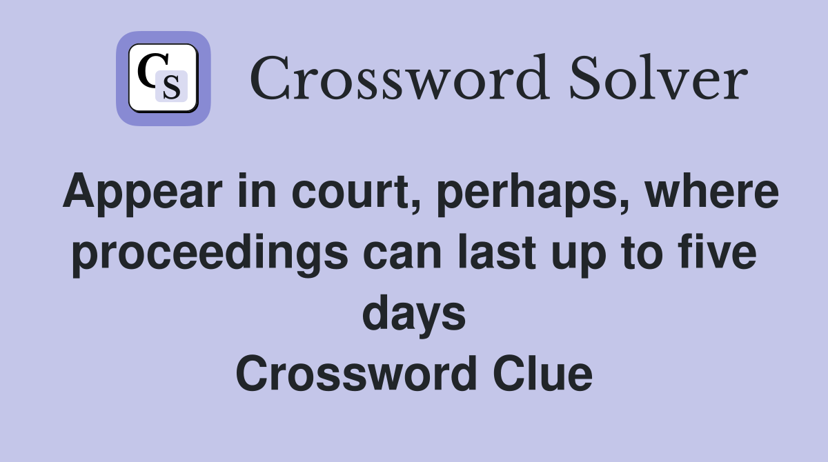 Appear in court, perhaps, where proceedings can last up to five days Crossword Clue