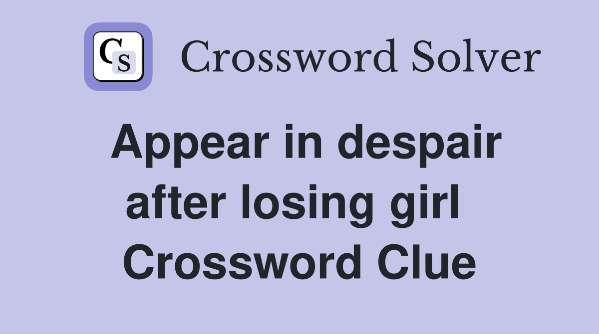 Appear in despair after losing girl  Crossword Clue