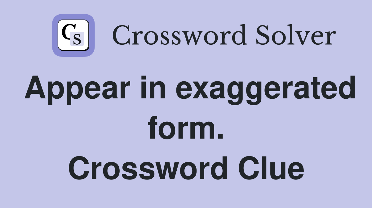 Appear in exaggerated form. Crossword Clue