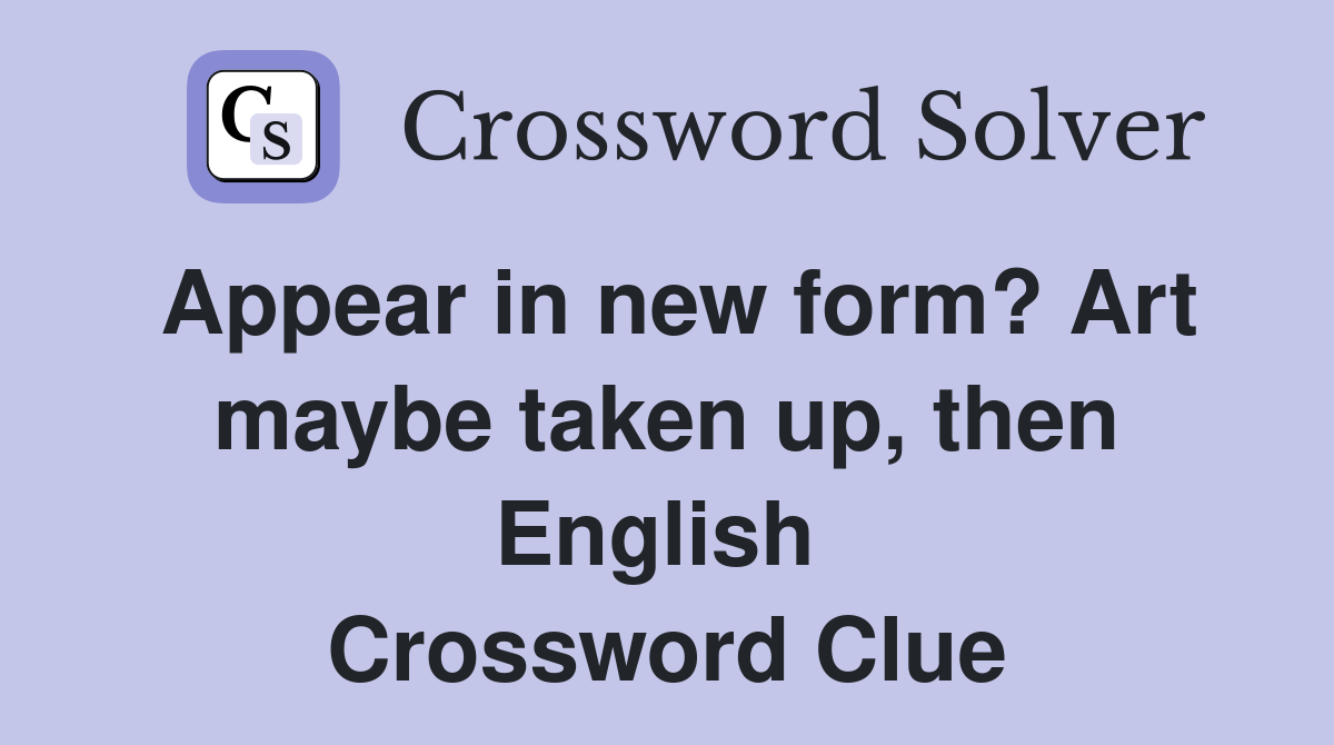 Appear in new form? Art maybe taken up, then English  Crossword Clue