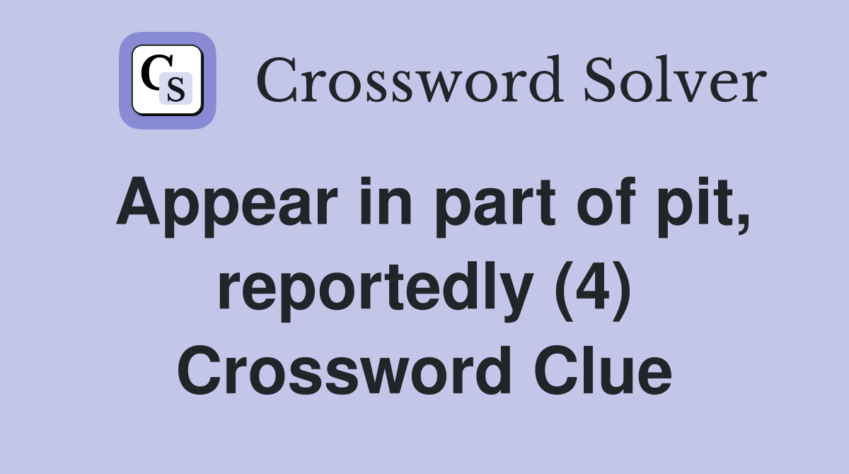 Appear in part of pit, reportedly (4) Crossword Clue