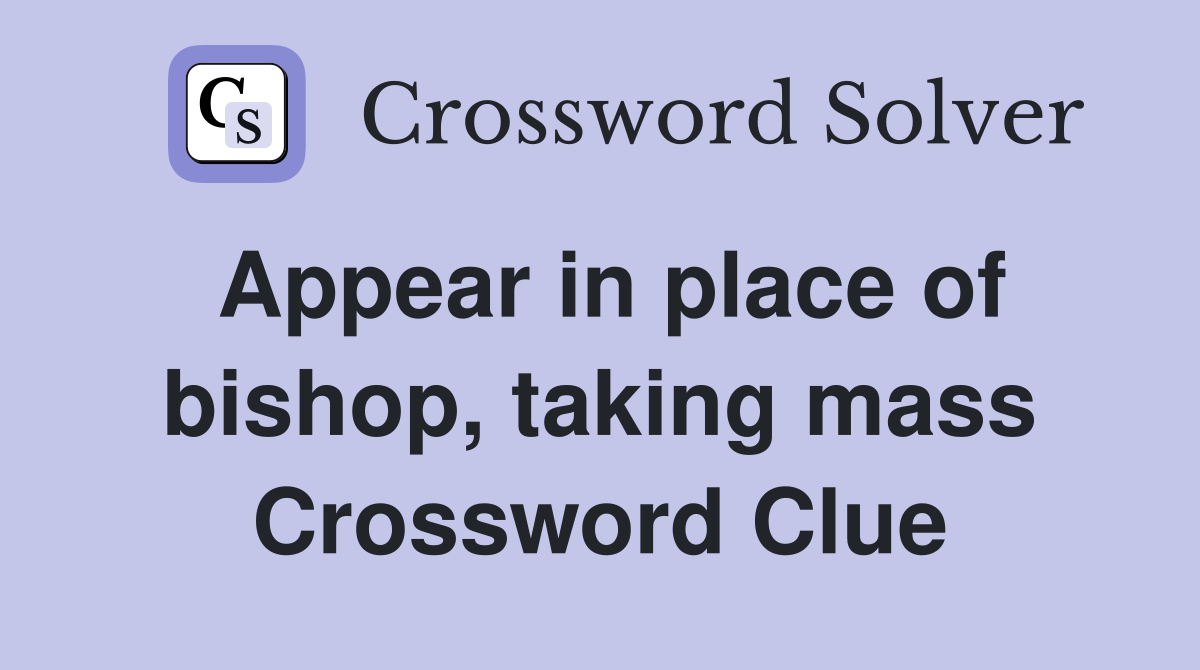 Appear in place of bishop, taking mass Crossword Clue