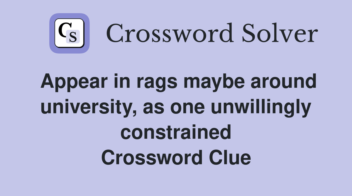 Appear in rags maybe around university, as one unwillingly constrained Crossword Clue