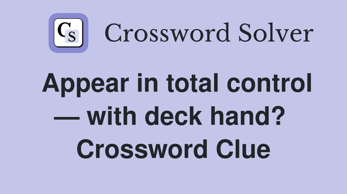 Appear in total control — with deck hand?  Crossword Clue