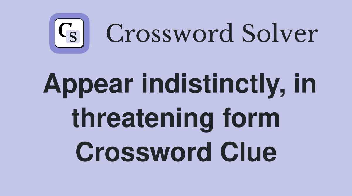 Appear indistinctly, in threatening form Crossword Clue